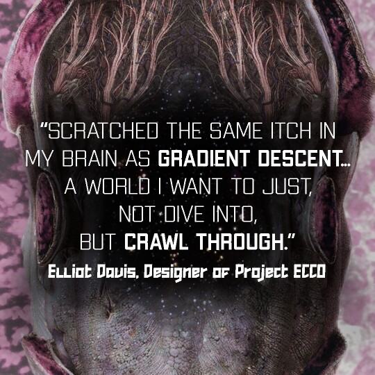 Quote: "This scratched the same itch in my brain as Gradient Descent... I had that same vibe: This is a world I want to just— not dive into, but crawl through." from Elliot Davis, designer of Project ECCO