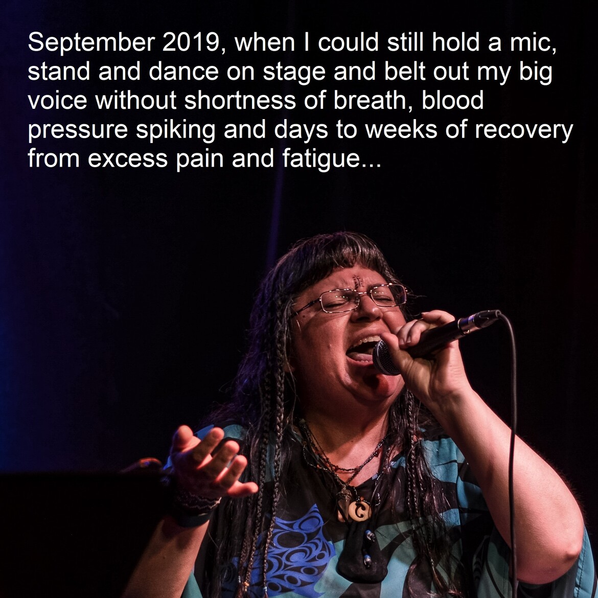 September 2019 when I could still hold my mic, stand and dance on stage and belt out my big voice without shortness of breath, blood pressure spiking and days to weeks of recovery from excess pain and fatigue…