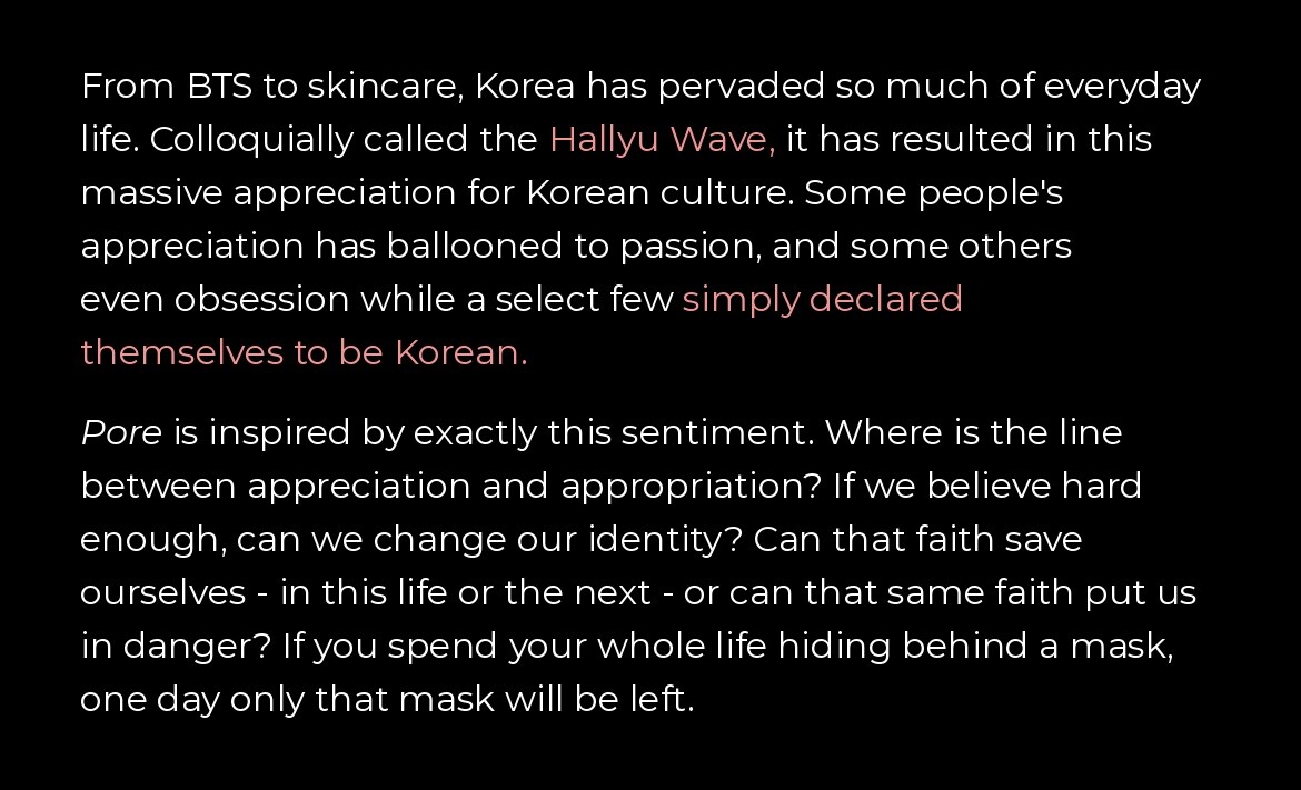 From BTS to skincare, Korea has pervaded so much of everyday life. Colloquially called the Hallyu Wave, it has resulted in a massive appreciation for Korean culture. Pore is inspired by exactly this sentiment.